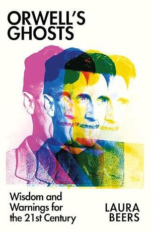 Orwell's Ghosts: Wisdom and Warnings for the 21st Century by Laura Beers, Laura Beers