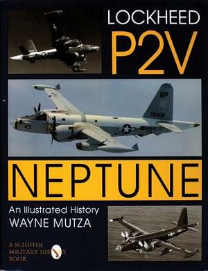 Lockheed P-2v Neptune: An Illustrated History by Wayne Mutza