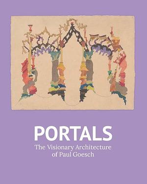 Portals: The Visionary Architecture of Paul Goesch by Raphaël Koenig, Robert Wiesenberger