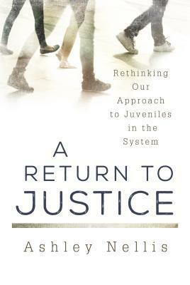 A Return to Justice: Rethinking our Approach to Juveniles in the System by Ashley Nellis