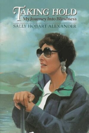 Taking Hold: My Journey Into Blindness by Sally Hobart Alexander