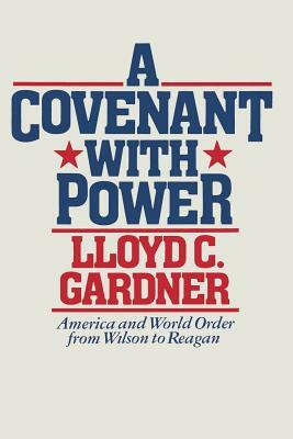 A Covenant with Power: America and World Order from Wilson to Reagan by Lloyd C. Gardner