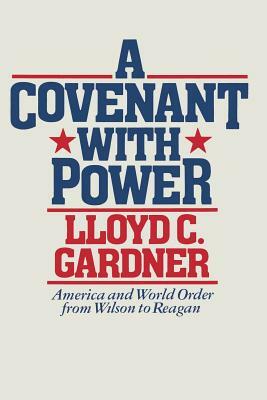 A Covenant with Power: America and World Order from Wilson to Reagan by Lloyd C. Gardner