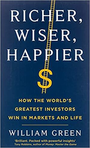 Richer, Wiser, Happier: How the World's Greatest Investors Win in Markets and Life by William P. Green