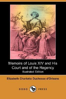 Memoirs of Louis XIV and His Court and of the Regency by Elizabeth Charlotte von der Pfalz