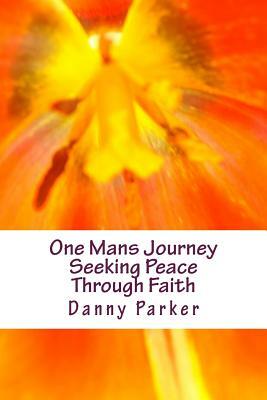 One Mans Journey Seeking Peace Through Faith by Danny Parker