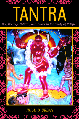Tantra: Sex, Secrecy, Politics, and Power in the Study of Religion by Hugh B. Urban