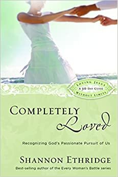 Completely Loved: Recognizing God's Passionate Pursuit of Us by Shannon Ethridge