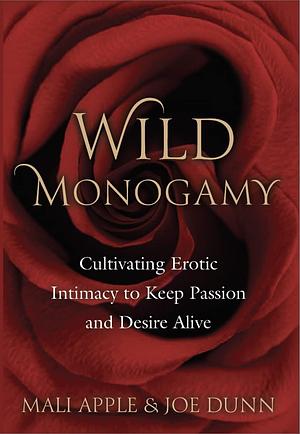 Wild Monogamy: Cultivating Authentic Intimacy to Keep Passion and Desire Alive by Mali Apple, Mali Apple, Joe Dunn