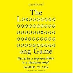 The Long Game: How to Be a Long-Term Thinker in a Short-Term World  by Dorie Clark