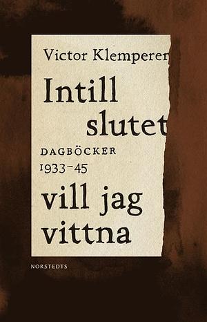 Intill slutet vill jag vittna : Dagböcker 1933-1945 by Victor Klemperer