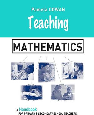 Teaching Mathematics: A Handbook for Primary and Secondary School Teachers by Pamela Cowan