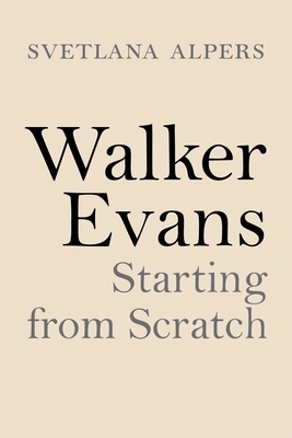 Walker Evans: Starting from Scratch by Svetlana Alpers