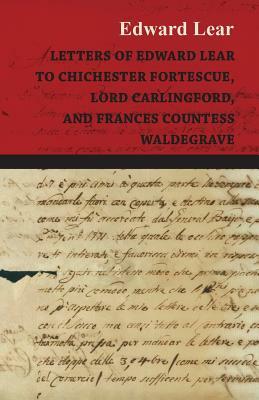 Letters of Edward Lear to Chichester Fortescue, Lord Carlingford, and Frances Countess Waldegrave by Edward Lear