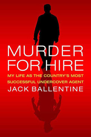 Murder for Hire: My Life As the Country's Most SuccessfulUndercover Agent by Jack Ballentine