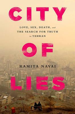 City of Lies: Love, Sex, Death, and the Search for Truth in Tehran by Ramita Navai