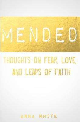 Mended: Thoughts on Life, Love, and Leaps of Faith by Anna White