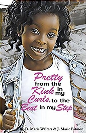 Pretty from the Kink in my Curls to the Beat in my Step by J. Marie Patmon, P. Finley, D. Marie Walters