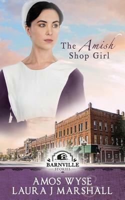 The Amish Shop Girl: Barnville Stories by Amos Wyse, Laura J. Marshall