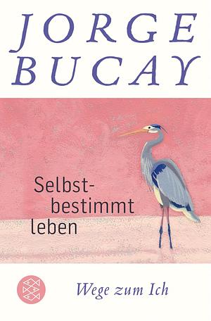 Selbstbestimmt leben: Wege zum Ich by Jorge Bucay