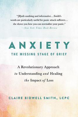 Anxiety: The Missing Stage of Grief: A Revolutionary Approach to Understanding and Healing the Impact of Loss by Claire Bidwell Smith