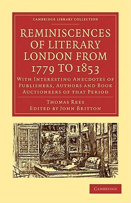 Reminiscences of Literary London from 1779 to 1853: With Interesting Anecdotes of Publishers, Authors and Book Auctioneers of That Period by Thomas Rees