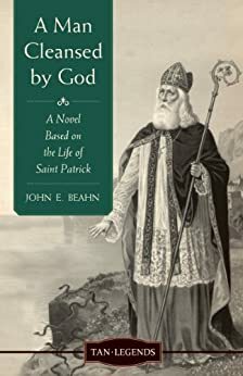 A Man Cleansed By God: A Novel Based on the Life of Saint Patrick by John E. Beahn, Paul Thigpen