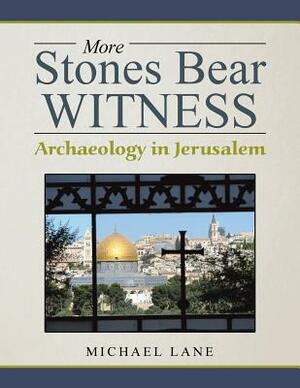 More Stones Bear Witness: Archaeology in Jerusalem by Michael Lane