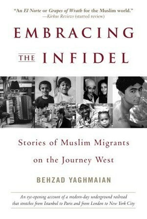 Embracing the Infidel: Stories of Muslim Migrants on the Journey West by Behzad Yaghmaian