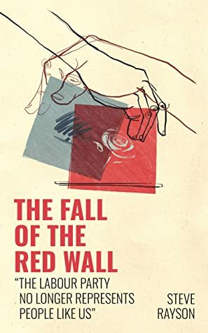 The Fall of the Red Wall: 'The Labour Party no longer represents people like us by Steve Rayson