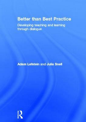 Better Than Best Practice: Developing Teaching and Learning Through Dialogue by Julia Snell, Adam Lefstein
