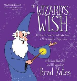 The Wizard's Wish: Or, How He Made the Yuckies Go Away A Story about the Magic in You by Brad Yates