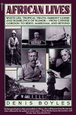 African Lives: White Lies, Tropical Truth, Darkest Gossip, and Rumblings of Rumor--From Chinese Gordon to Beryl Markham, and Beyond by Denis Boyles