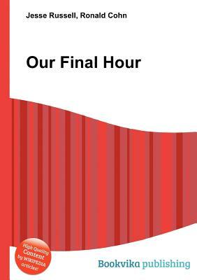 Our Final Hour by Jesse Russell, Ronald Cohn