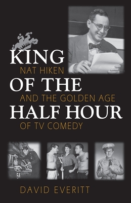 King of the Half Hour: Nat Hiken and the Golden Age of TV Comedy by David Everitt