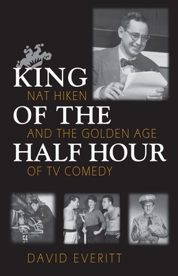 King of the Half Hour: Nat Hiken and the Golden Age of TV Comedy by David Everitt