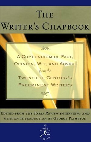 The Writer's Chapbook A Compendium of Fact, Opinion, Wit, and Advice from the Twentieth Century's Preeminent Writers by George Plimpton