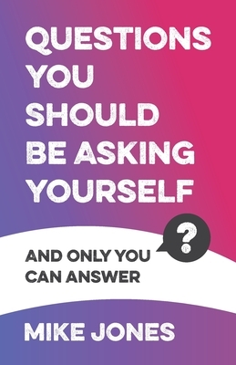 Questions You Should Be Asking Yourself: And Only You Can Answer by Mike Jones