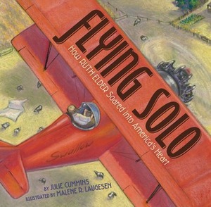 Flying Solo: How Ruth Elder Soared into America's Heart by Julie Cummins, Malene R. Laugesen