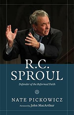 R.C. Sproul: Defender of the Reformed Faith by John MacArthur, Nate Pickowicz