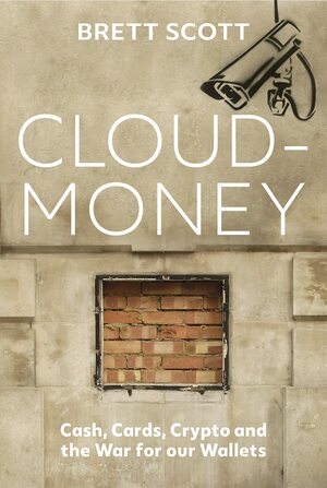 Cloudmoney: Cash, Cards, Crypto and the War for our Wallets by Brett Scott