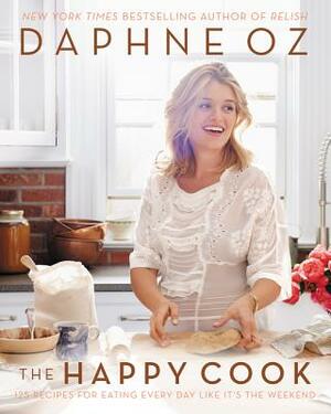 The Happy Cook: 125 Recipes for Eating Every Day Like It's the Weekend by Daphne Oz