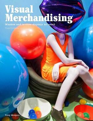 Visual Merchandising, Third Edition: Windows and In-Store Displays for Retail by Tony Morgan
