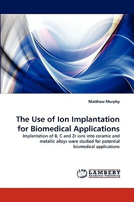 The Use of Ion Implantation for Biomedical Applications by Matthew Murphy