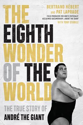 The Eighth Wonder of the World: The True Story of Andre the Giant by Pat Laprade, Bertrand Hébert, Bertrand Hébert