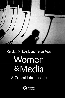 Women and Media: A Critical Introduction by Carolyn M. Byerly, Karen Ross