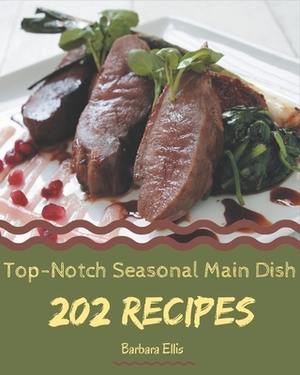 202 Top-Notch Seasonal Main Dish Recipes: From The Seasonal Main Dish Cookbook To The Table by Barbara Ellis