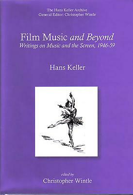 Film Music and Beyond: Writings on Music and the Screen, 1946-59 by Hans Keller, Christopher Wintle