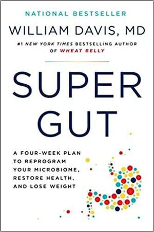 Super Gut: Reprogram Your Microbiome to Restore Health, Lose Weight, and Turn Back the Clock by William Davis