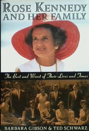 Rose Kennedy and Her Family: The Best and Worst of Their Lives and Times by Barbara Gibson, Ted Schwarz